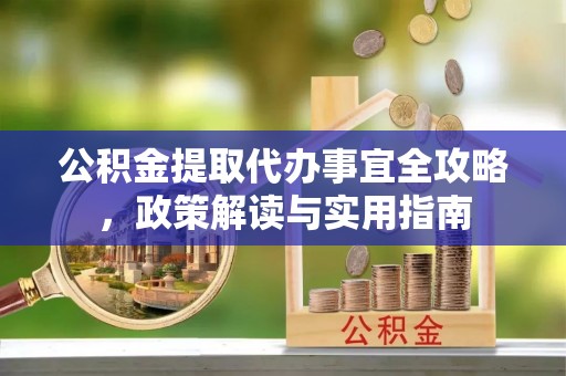 昌黎公积金提取代办事宜全攻略，政策解读与实用指南