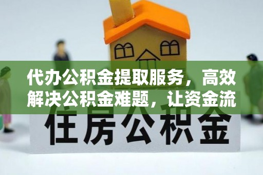 昌黎代办公积金提取服务，高效解决公积金难题，让资金流动更自由