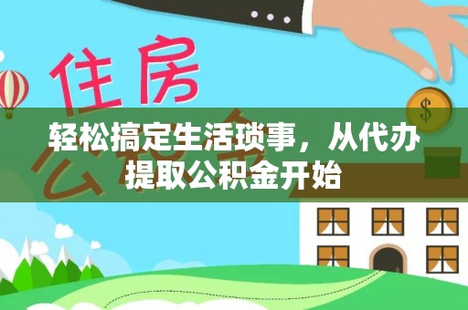 昌黎轻松搞定生活琐事，从代办提取公积金开始
