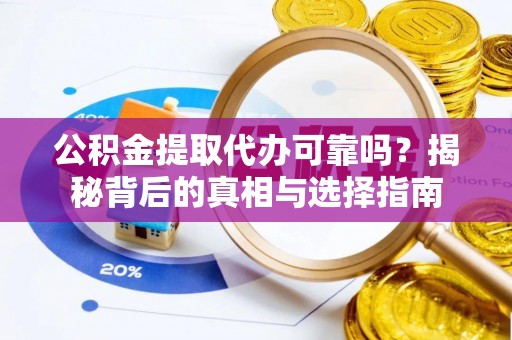 昌黎公积金提取代办可靠吗？揭秘背后的真相与选择指南