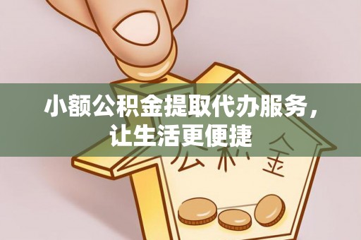 昌黎小额公积金提取代办服务，让生活更便捷