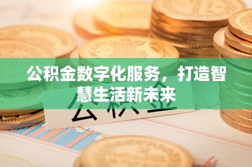 昌黎公积金数字化服务，打造智慧生活新未来