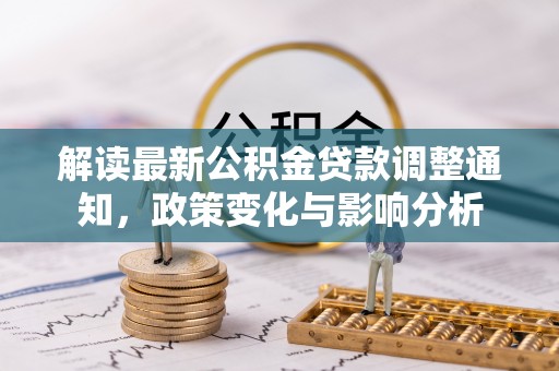 昌黎解读最新公积金贷款调整通知，政策变化与影响分析