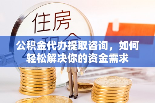 昌黎公积金代办提取咨询，如何轻松解决你的资金需求