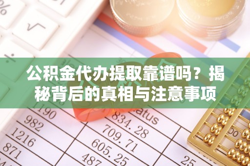 昌黎公积金代办提取靠谱吗？揭秘背后的真相与注意事项