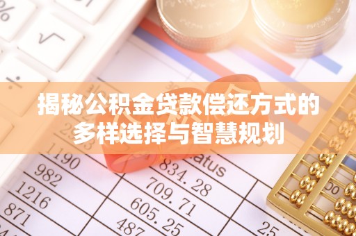 昌黎揭秘公积金贷款偿还方式的多样选择与智慧规划