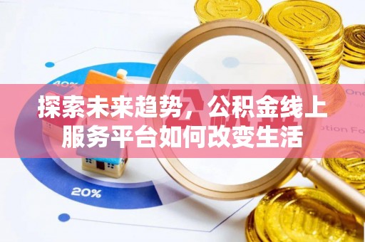 昌黎探索未来趋势，公积金线上服务平台如何改变生活