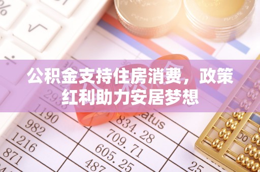 昌黎公积金支持住房消费，政策红利助力安居梦想