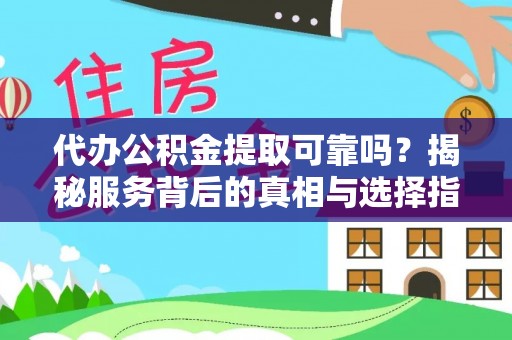 昌黎代办公积金提取可靠吗？揭秘服务背后的真相与选择指南