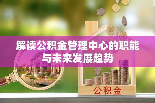 昌黎解读公积金管理中心的职能与未来发展趋势
