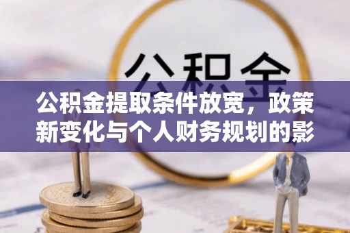 昌黎公积金提取条件放宽，政策新变化与个人财务规划的影响