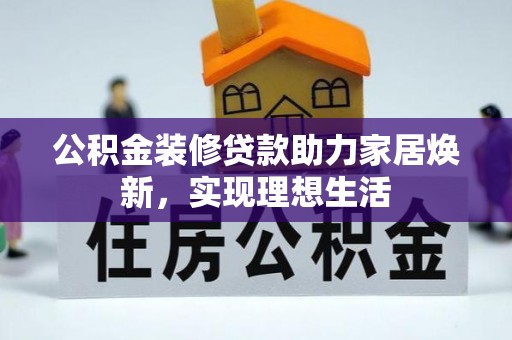 昌黎公积金装修贷款助力家居焕新，实现理想生活