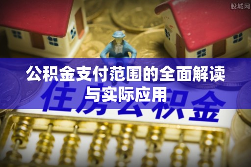 昌黎公积金支付范围的全面解读与实际应用