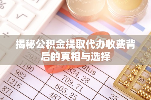 昌黎揭秘公积金提取代办收费背后的真相与选择