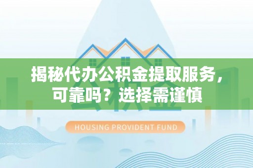 昌黎揭秘代办公积金提取服务，可靠吗？选择需谨慎