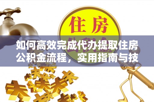 昌黎如何高效完成代办提取住房公积金流程，实用指南与技巧
