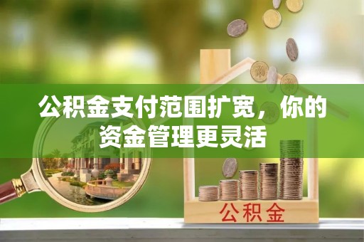 昌黎公积金支付范围扩宽，你的资金管理更灵活