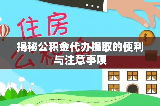 昌黎揭秘公积金代办提取的便利与注意事项