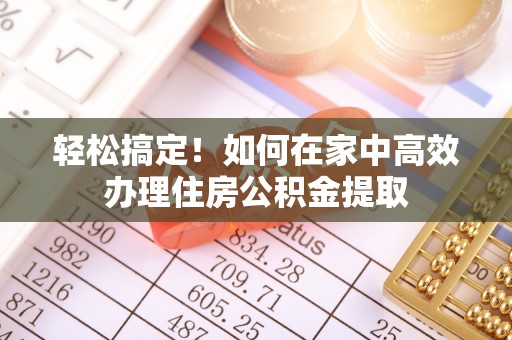 昌黎轻松搞定！如何在家中高效办理住房公积金提取
