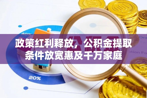 昌黎政策红利释放，公积金提取条件放宽惠及千万家庭