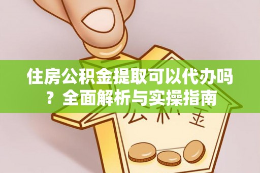 昌黎住房公积金提取可以代办吗？全面解析与实操指南