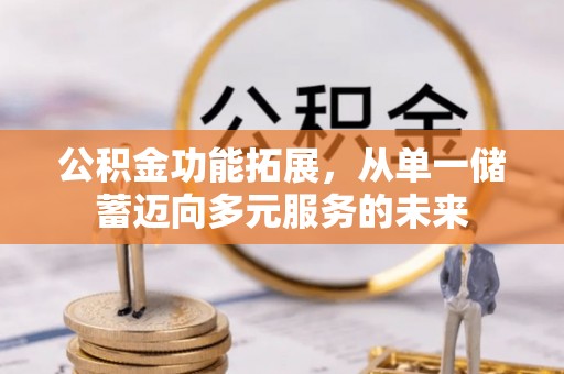 昌黎公积金功能拓展，从单一储蓄迈向多元服务的未来