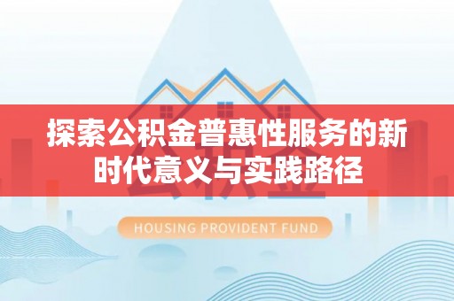 昌黎探索公积金普惠性服务的新时代意义与实践路径