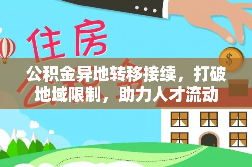 昌黎公积金异地转移接续，打破地域限制，助力人才流动