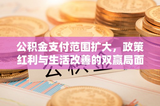 昌黎公积金支付范围扩大，政策红利与生活改善的双赢局面