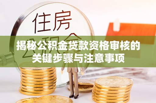昌黎揭秘公积金贷款资格审核的关键步骤与注意事项