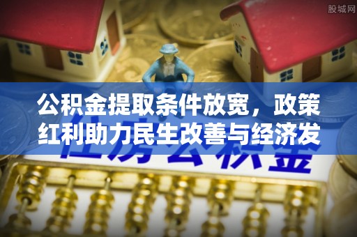 昌黎公积金提取条件放宽，政策红利助力民生改善与经济发展