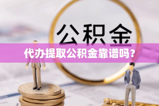 昌黎代办提取公积金靠谱吗？
