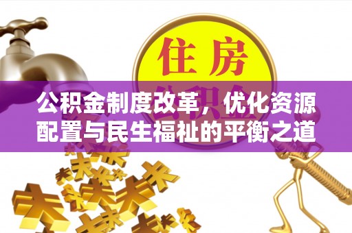 昌黎公积金制度改革，优化资源配置与民生福祉的平衡之道