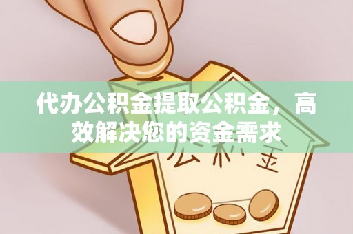 昌黎代办公积金提取公积金，高效解决您的资金需求