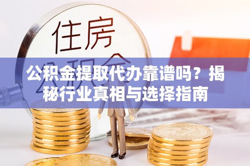 昌黎公积金提取代办靠谱吗？揭秘行业真相与选择指南