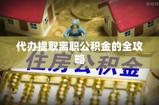 昌黎代办提取离职公积金的全攻略
