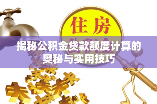 昌黎揭秘公积金贷款额度计算的奥秘与实用技巧