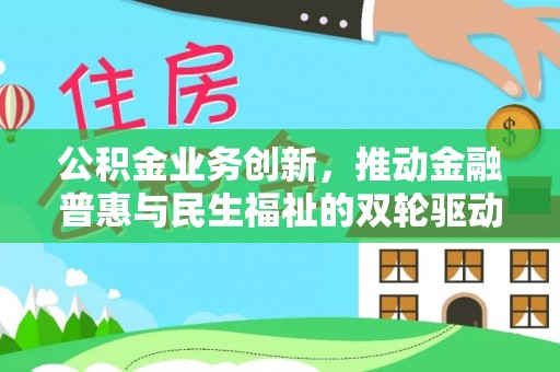 昌黎公积金业务创新，推动金融普惠与民生福祉的双轮驱动