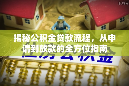 昌黎揭秘公积金贷款流程，从申请到放款的全方位指南