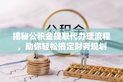 昌黎揭秘公积金提取代办理流程，助你轻松搞定财务规划