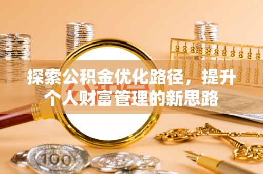 昌黎探索公积金优化路径，提升个人财富管理的新思路