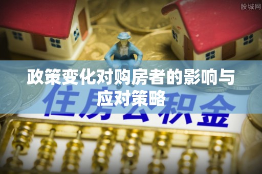 昌黎政策变化对购房者的影响与应对策略