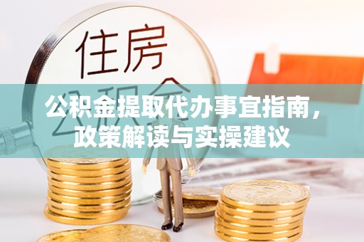 昌黎公积金提取代办事宜指南，政策解读与实操建议