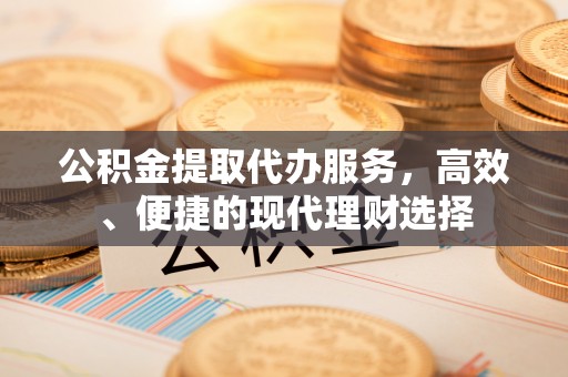 昌黎公积金提取代办服务，高效、便捷的现代理财选择