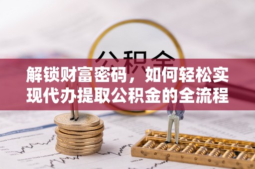昌黎解锁财富密码，如何轻松实现代办提取公积金的全流程攻略