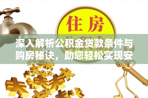 昌黎深入解析公积金贷款条件与购房秘诀，助您轻松实现安居梦