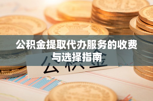 昌黎公积金提取代办服务的收费与选择指南