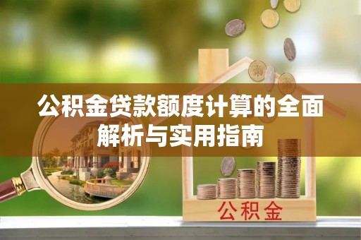 昌黎公积金贷款额度计算的全面解析与实用指南