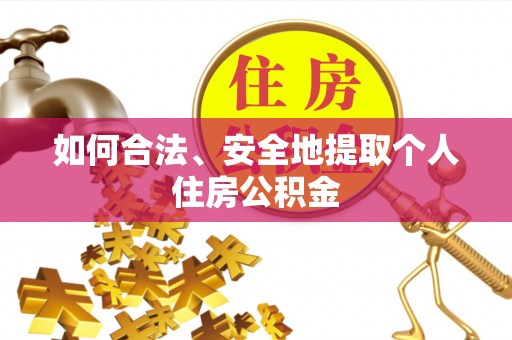 昌黎如何合法、安全地提取个人住房公积金