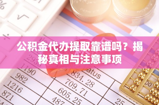 昌黎公积金代办提取靠谱吗？揭秘真相与注意事项